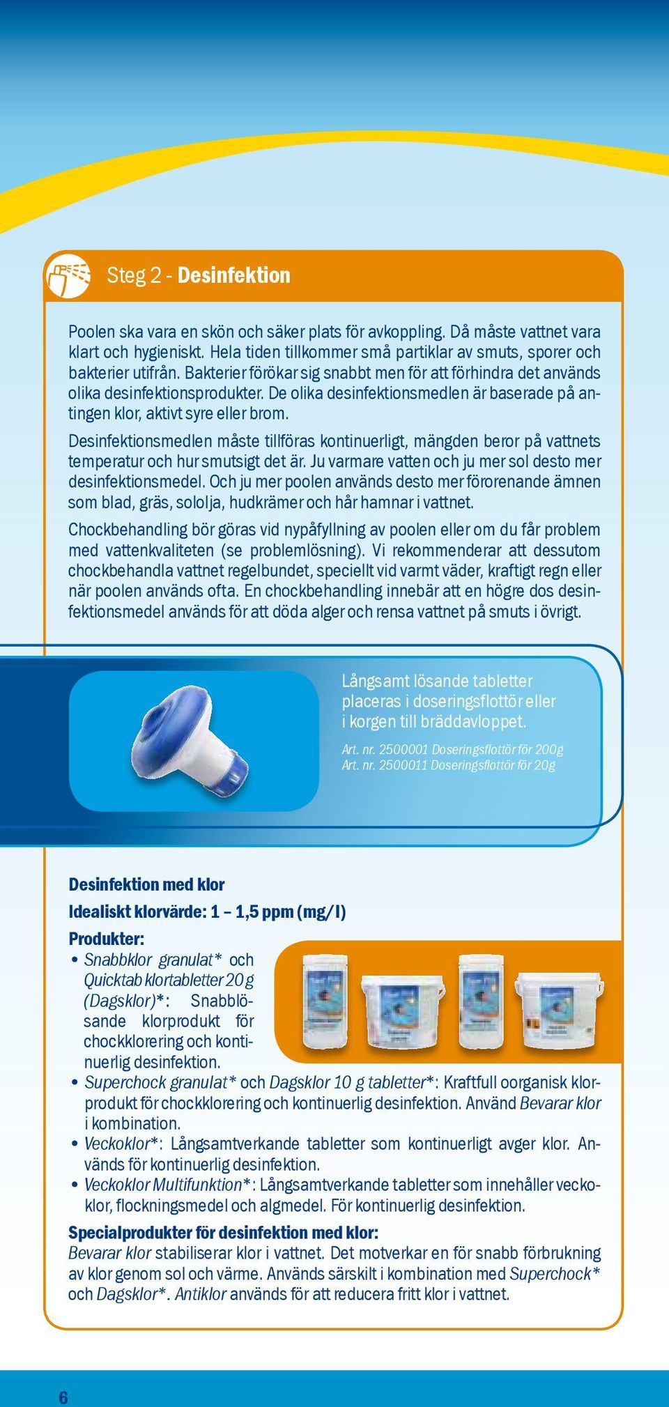 Desinfektionsmedlen måste tillföras kontinuerligt, mängden beror på vattnets temperatur och hur smutsigt det är. Ju varmare vatten och ju mer sol desto mer desinfektionsmedel.