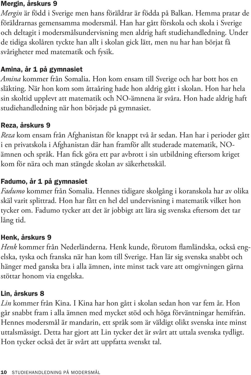 Under de tidiga skolåren tyckte han allt i skolan gick lätt, men nu har han börjat få svårigheter med matematik och fysik. Amina, år 1 på gymnasiet Amina kommer från Somalia.