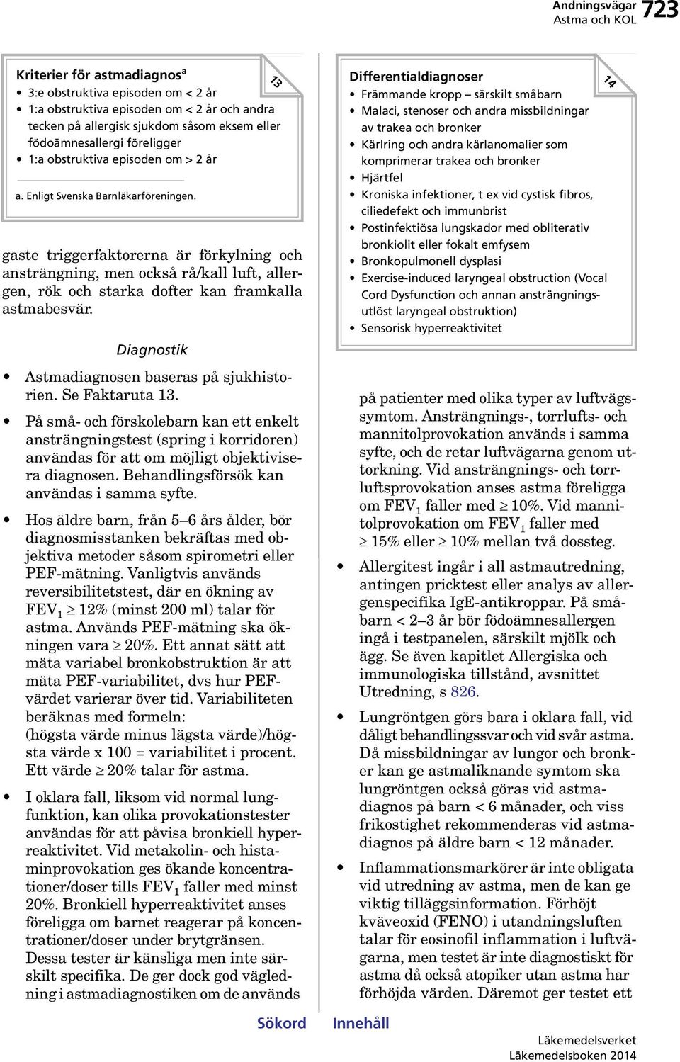 gaste triggerfaktorerna är förkylning och ansträngning, men också rå/kall luft, allergen, rök och starka dofter kan framkalla astmabesvär. Diagnostik Astmadiagnosen baseras på sjukhistorien.