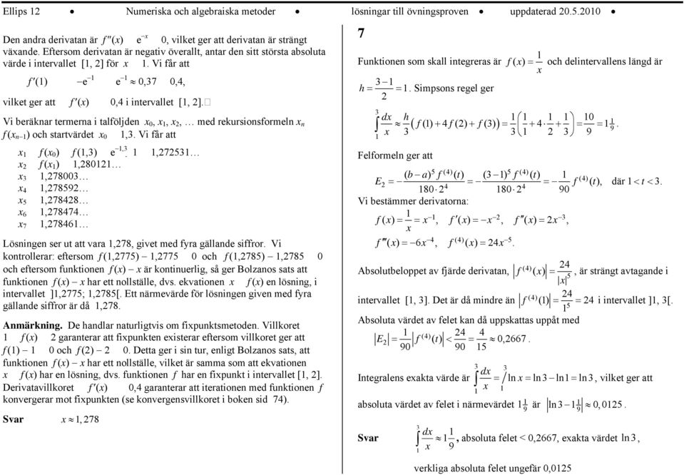 Vi får att Funktionen som skall integreras är f( ) = och delintervallens längd är f () e e,7,, h = =. Simpsons regel ger vilket ger att f (), i intervallet [, ].