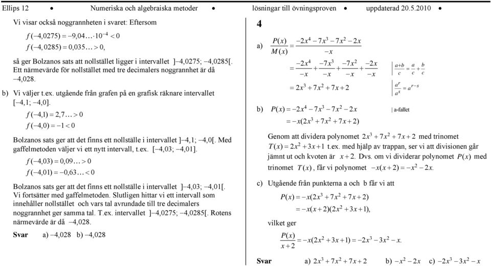 Ett närmevärde för nollstället med tre decimalers noggrannhet är då,8. b) Vi väljer t.e. utgående från grafen på en grafisk räknare intervallet [,;,].