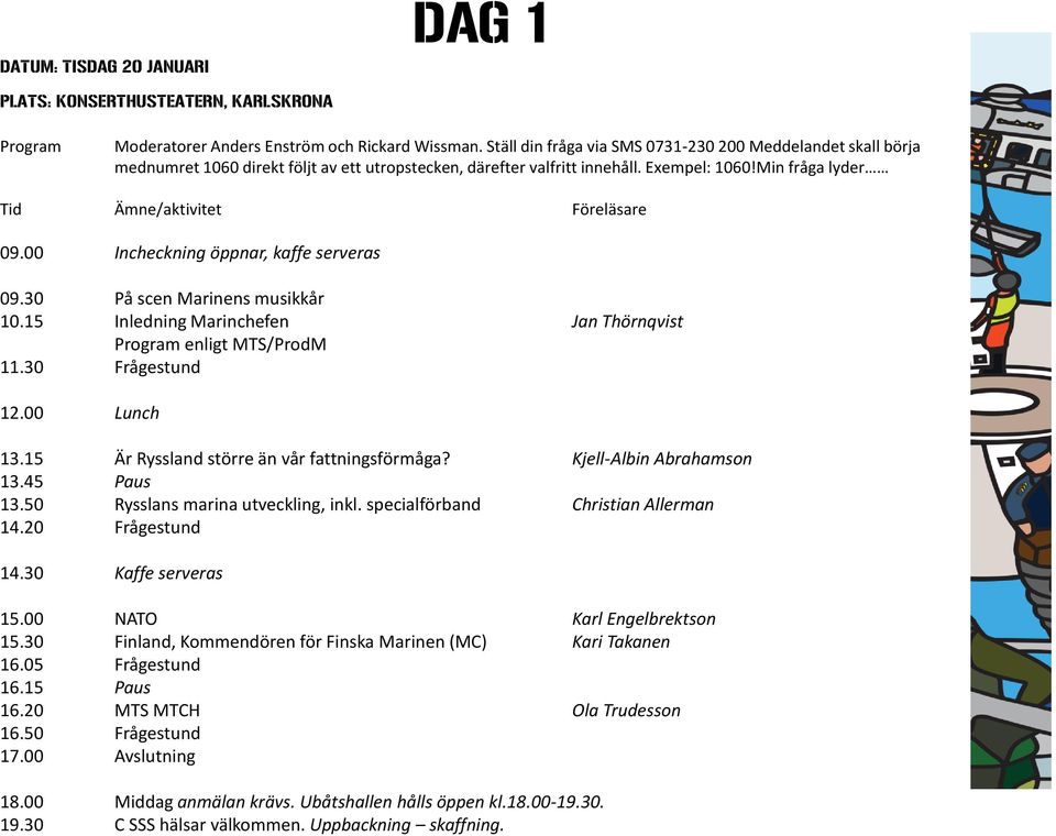 00 Incheckning öppnar, kaffe serveras 09.30 På scen Marinens musikkår 10.15 Inledning Marinchefen Jan Thörnqvist enligt MTS/ProdM 11.30 Frågestund 12.00 Lunch 13.