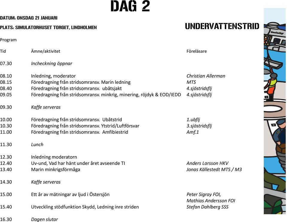 Ubåtstrid 1.ubflj 10.30 Föredragning från stridsomransv. Ytstrid/Luftförsvar 3.sjöstridsflj 11.00 Föredragning från stridsomransv. Amfibiestrid Amf.1 12.30 Inledning moderatorn 12.