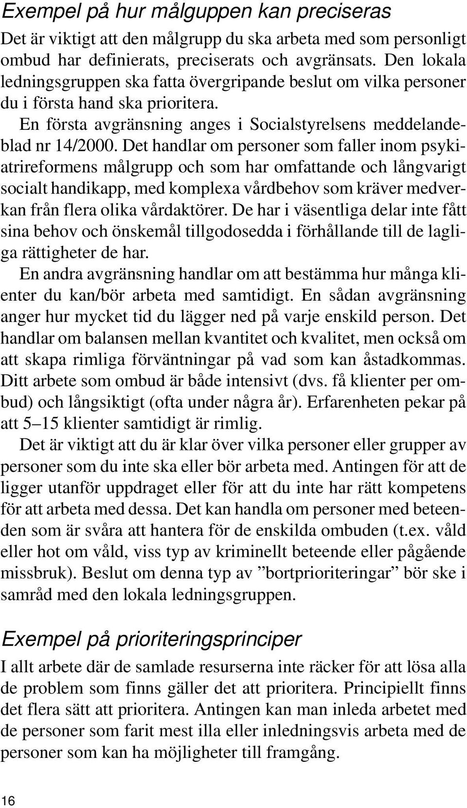 Det handlar om personer som faller inom psykiatrireformens målgrupp och som har omfattande och långvarigt socialt handikapp, med komplexa vårdbehov som kräver medverkan från flera olika vårdaktörer.