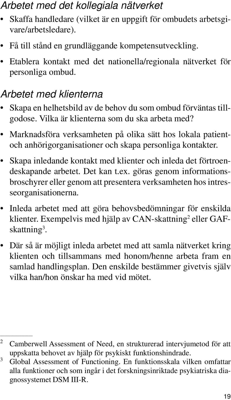 Vilka är klienterna som du ska arbeta med? Marknadsföra verksamheten på olika sätt hos lokala patientoch anhörigorganisationer och skapa personliga kontakter.