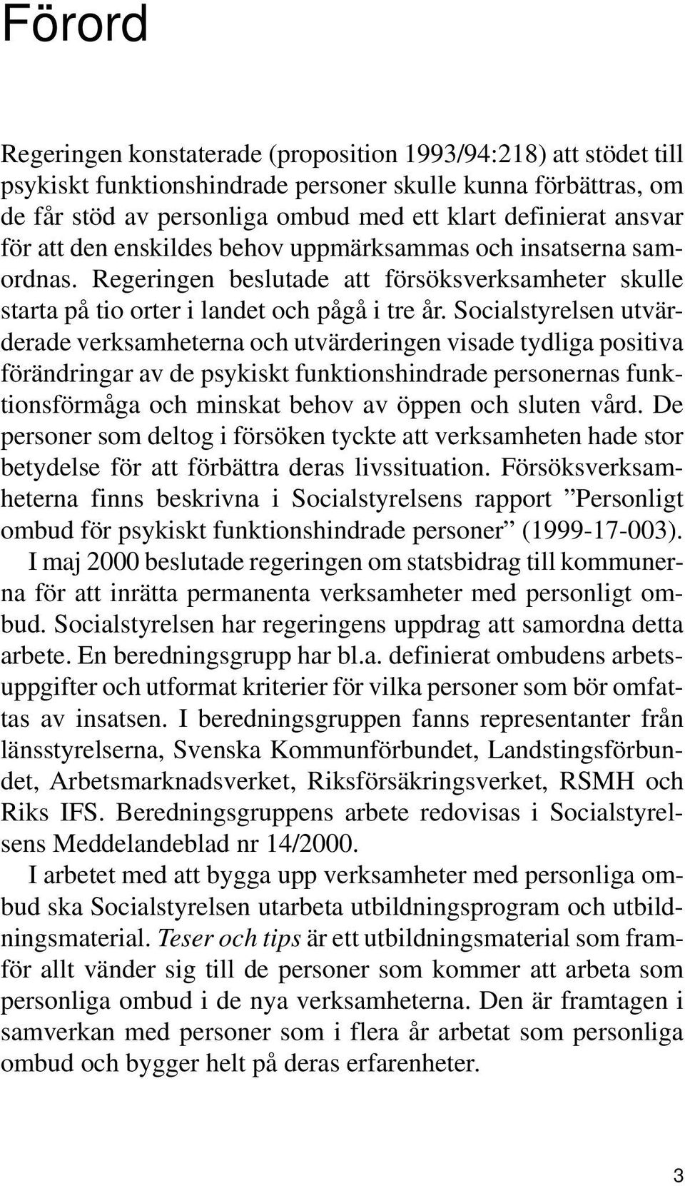 Socialstyrelsen utvärderade verksamheterna och utvärderingen visade tydliga positiva förändringar av de psykiskt funktionshindrade personernas funktionsförmåga och minskat behov av öppen och sluten