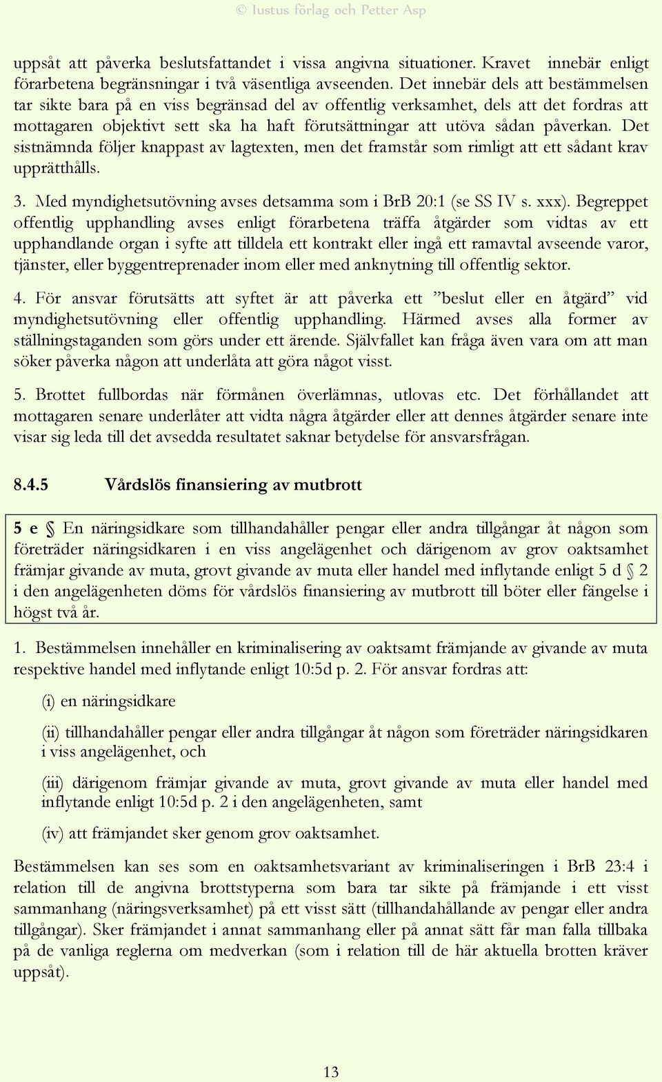 påverkan. Det sistnämnda följer knappast av lagtexten, men det framstår som rimligt att ett sådant krav upprätthålls. 3. Med myndighetsutövning avses detsamma som i BrB 20:1 (se SS IV s. xxx).