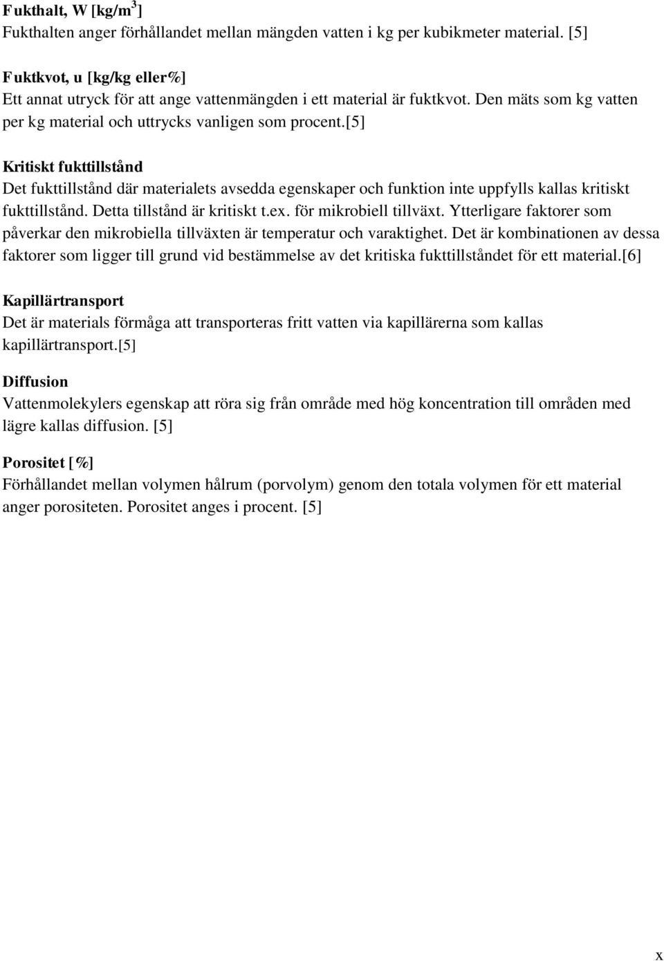 [5] Kritiskt fukttillstånd Det fukttillstånd där materialets avsedda egenskaper och funktion inte uppfylls kallas kritiskt fukttillstånd. Detta tillstånd är kritiskt t.ex. för mikrobiell tillväxt.