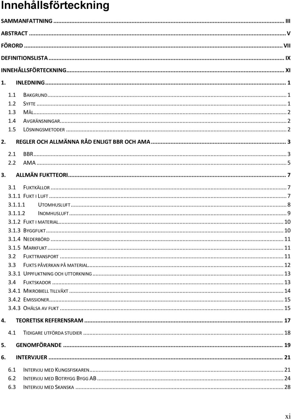 .. 8 3.1.1.2 INOMHUSLUFT... 9 3.1.2 FUKT I MATERIAL... 10 3.1.3 BYGGFUKT... 10 3.1.4 NEDERBÖRD... 11 3.1.5 MARKFUKT... 11 3.2 FUKTTRANSPORT... 11 3.3 FUKTS PÅVERKAN PÅ MATERIAL... 12 3.3.1 UPPFUKTNING OCH UTTORKNING.