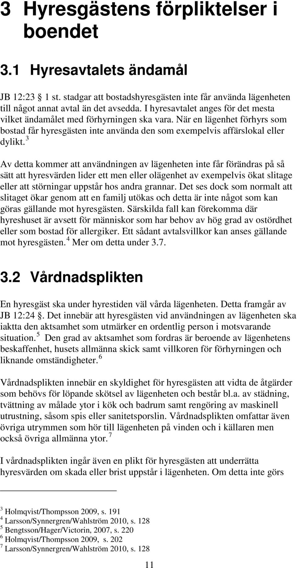 3 Av detta kommer att användningen av lägenheten inte får förändras på så sätt att hyresvärden lider ett men eller olägenhet av exempelvis ökat slitage eller att störningar uppstår hos andra grannar.