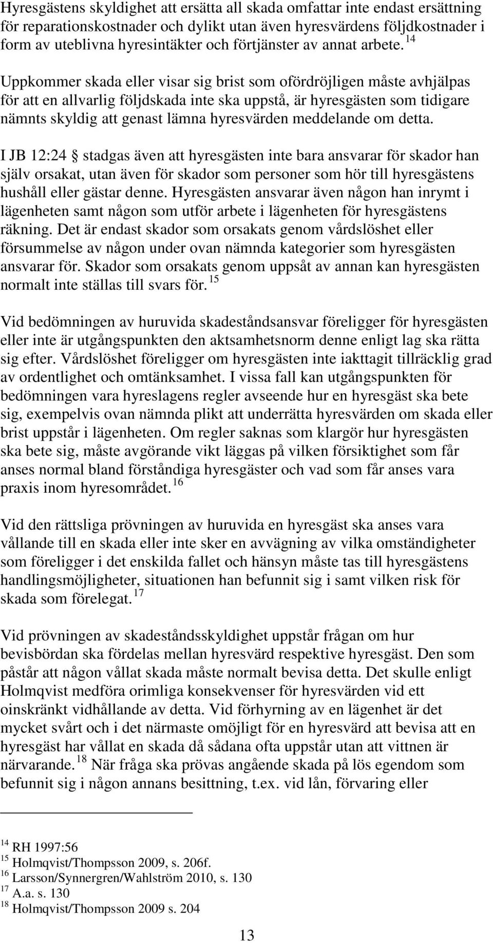 14 Uppkommer skada eller visar sig brist som ofördröjligen måste avhjälpas för att en allvarlig följdskada inte ska uppstå, är hyresgästen som tidigare nämnts skyldig att genast lämna hyresvärden