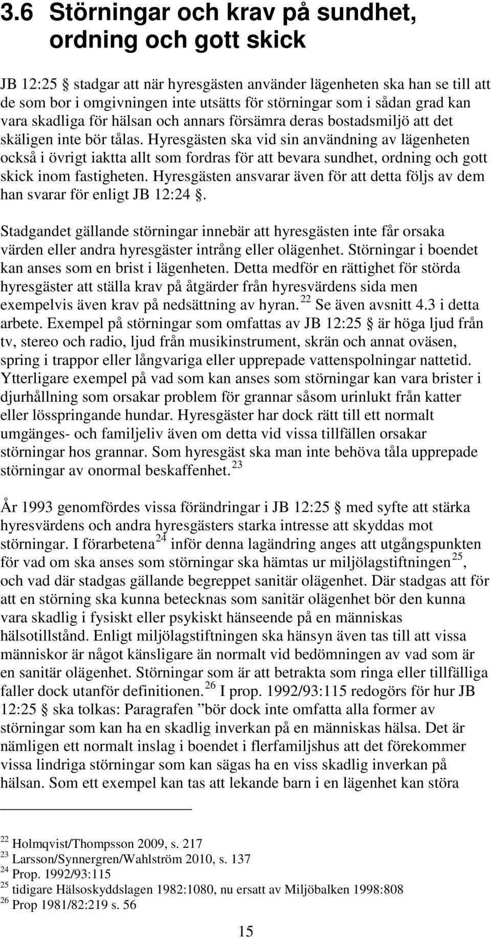 Hyresgästen ska vid sin användning av lägenheten också i övrigt iaktta allt som fordras för att bevara sundhet, ordning och gott skick inom fastigheten.