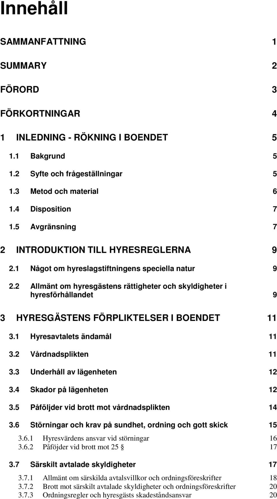 2 Allmänt om hyresgästens rättigheter och skyldigheter i hyresförhållandet 9 3 HYRESGÄSTENS FÖRPLIKTELSER I BOENDET 11 3.1 Hyresavtalets ändamål 11 3.2 Vårdnadsplikten 11 3.