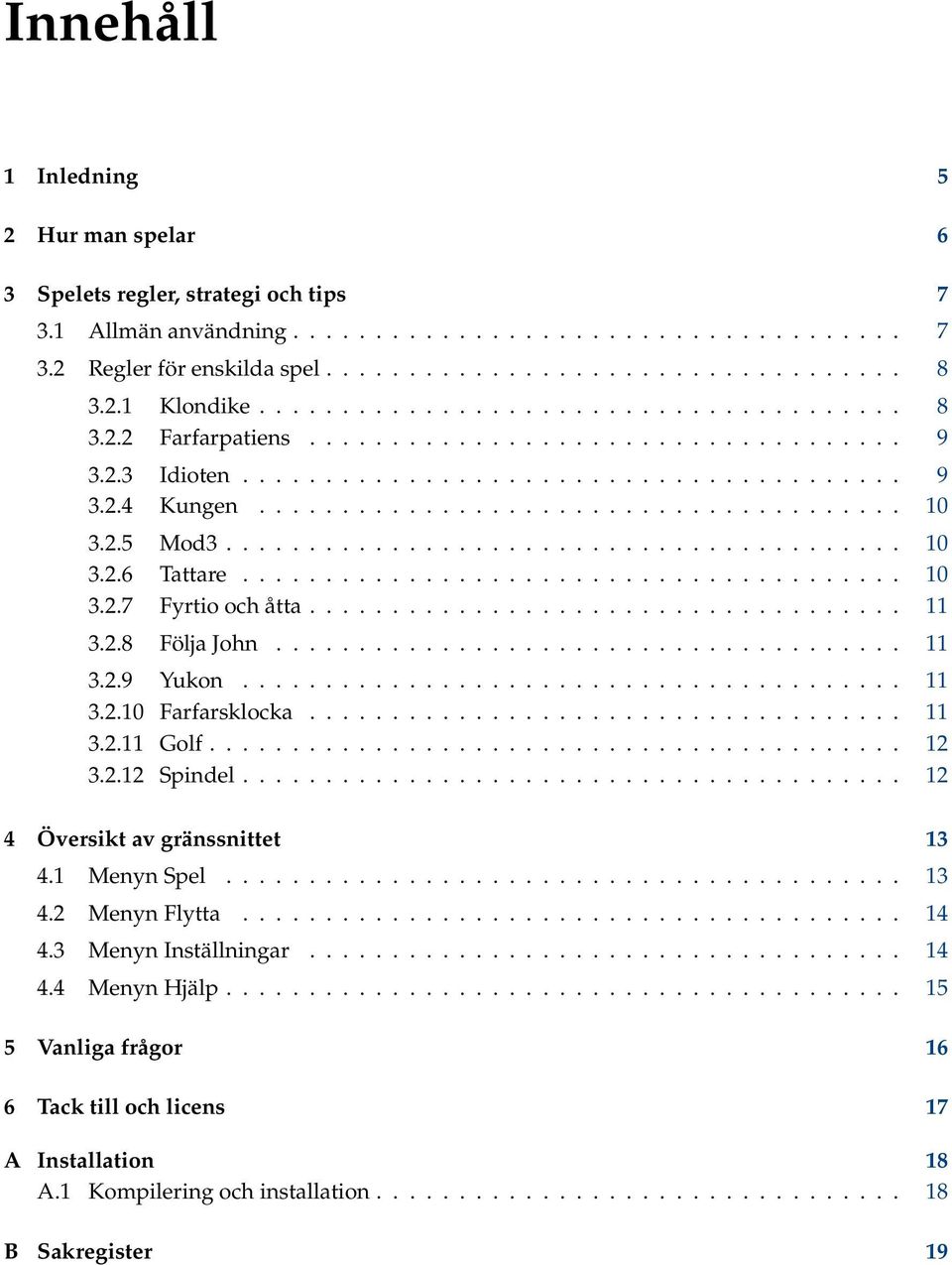 2.5 Mod3......................................... 10 3.2.6 Tattare........................................ 10 3.2.7 Fyrtio och åtta.................................... 11 3.2.8 Följa John...................................... 11 3.2.9 Yukon.