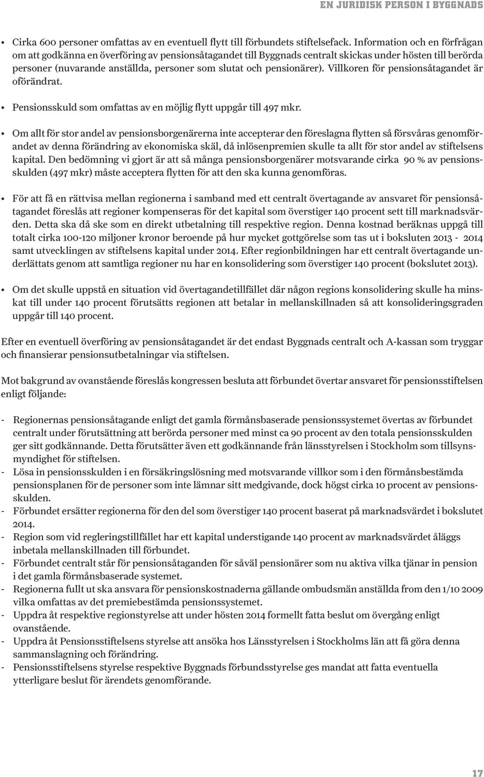 pensionärer). Villkoren för pensionsåtagandet är oförändrat. Pensionsskuld som omfattas av en möjlig flytt uppgår till 497 mkr.