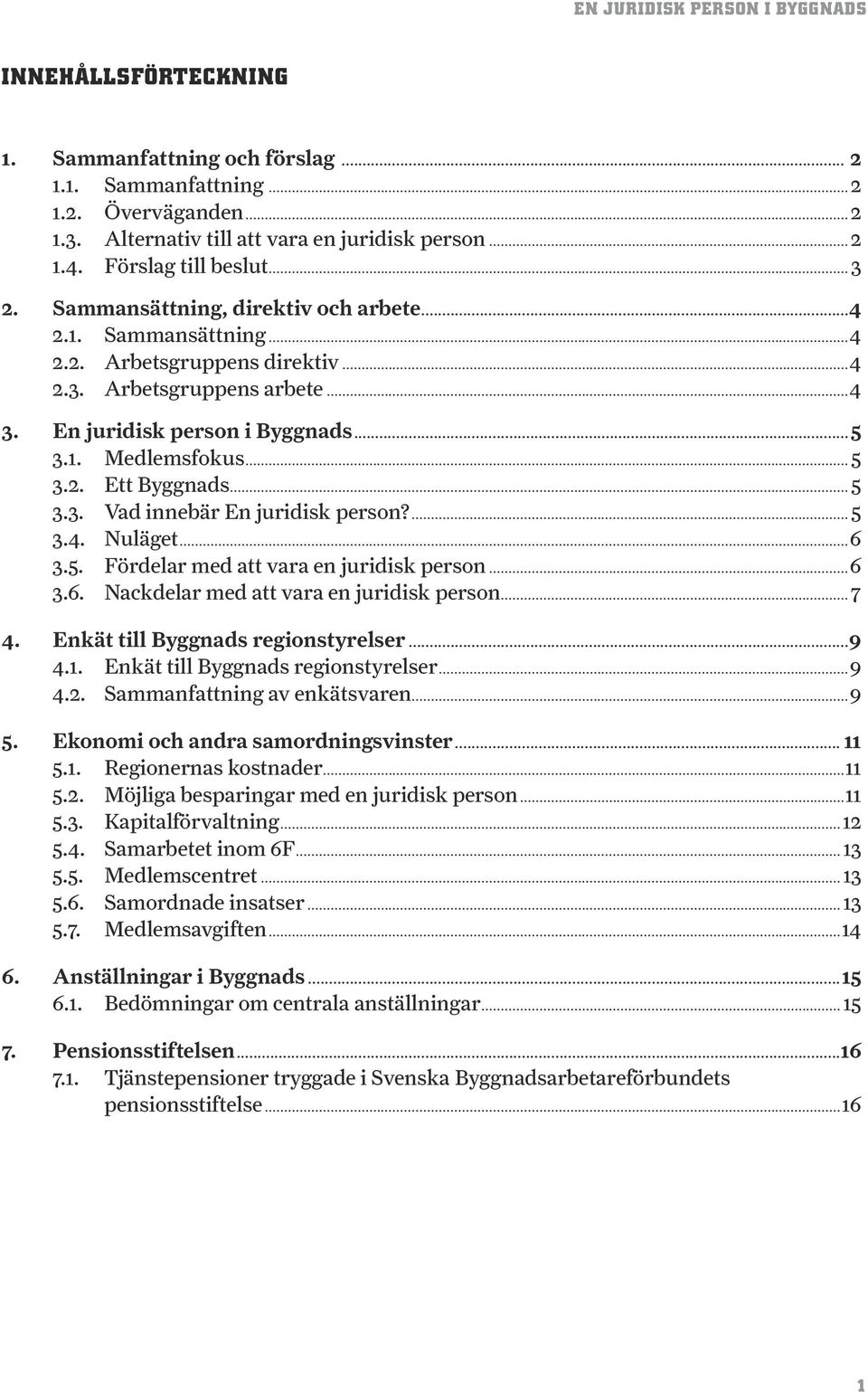 .. 5 3.3. Vad innebär En juridisk person?... 5 3.4. Nuläget...6 3.5. Fördelar med att vara en juridisk person...6 3.6. Nackdelar med att vara en juridisk person...7 4.