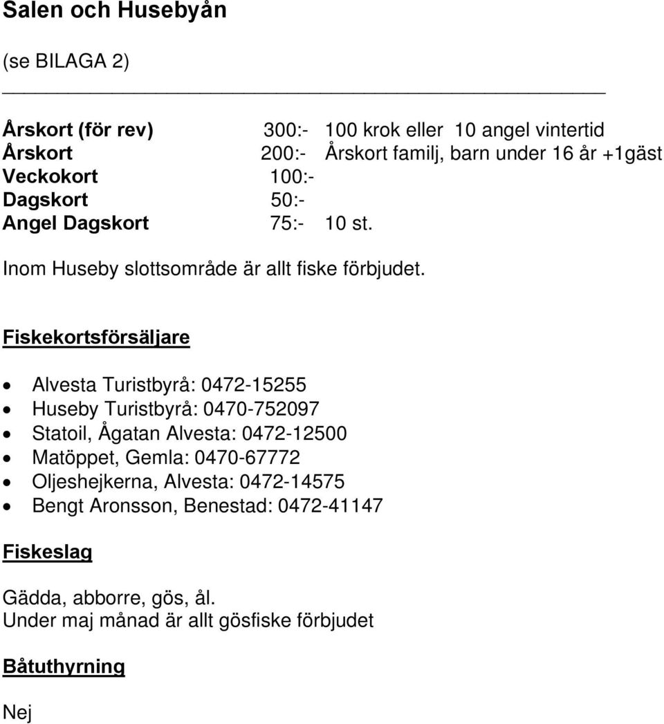 Alvesta Turistbyrå: 0472-15255 Huseby Turistbyrå: 0470-752097 Statoil, Ågatan Alvesta: 0472-12500 Matöppet, Gemla: 0470-67772