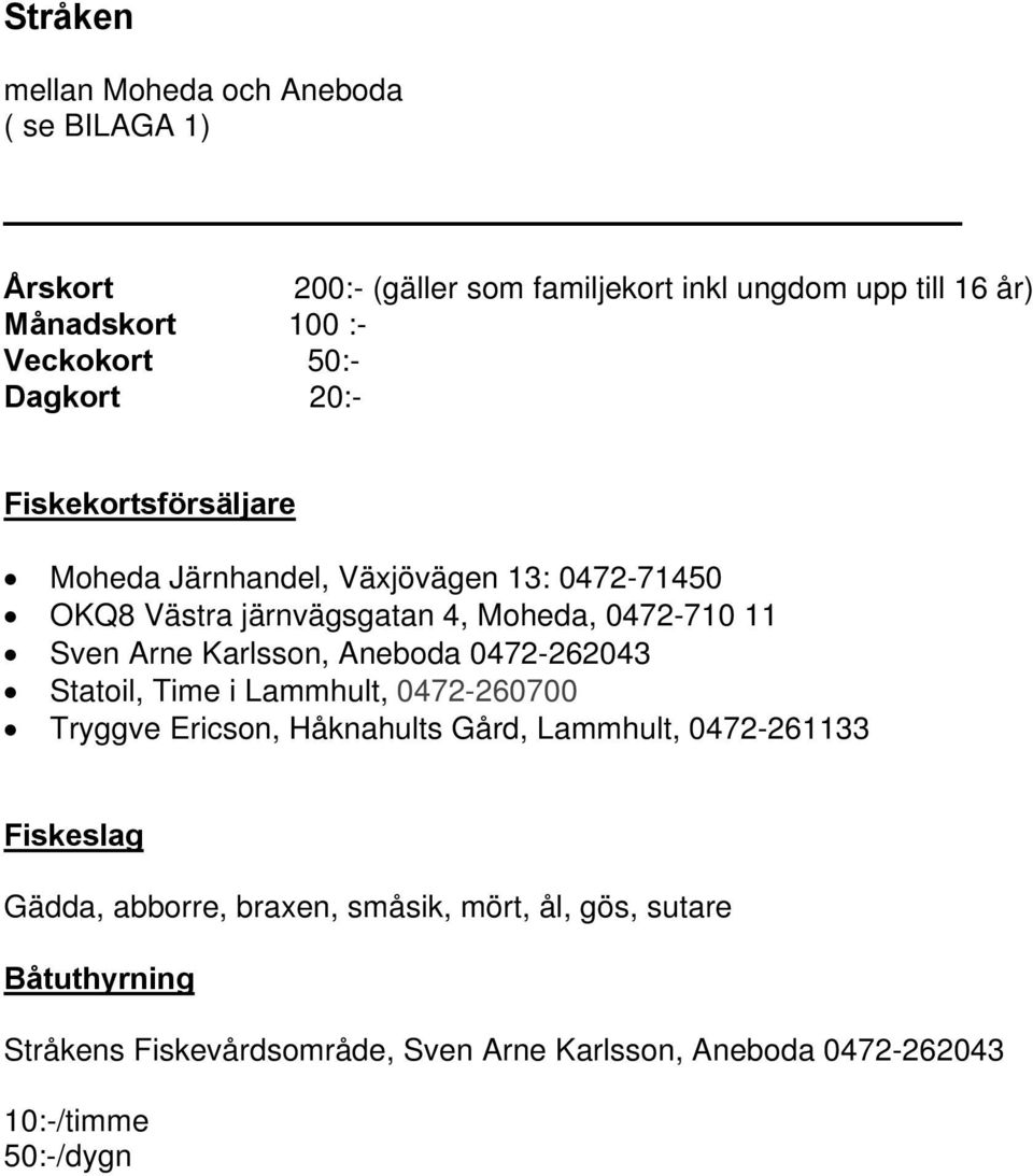 Karlsson, Aneboda 0472-262043 Statoil, Time i Lammhult, 0472-260700 Tryggve Ericson, Håknahults Gård, Lammhult, 0472-261133 Gädda,