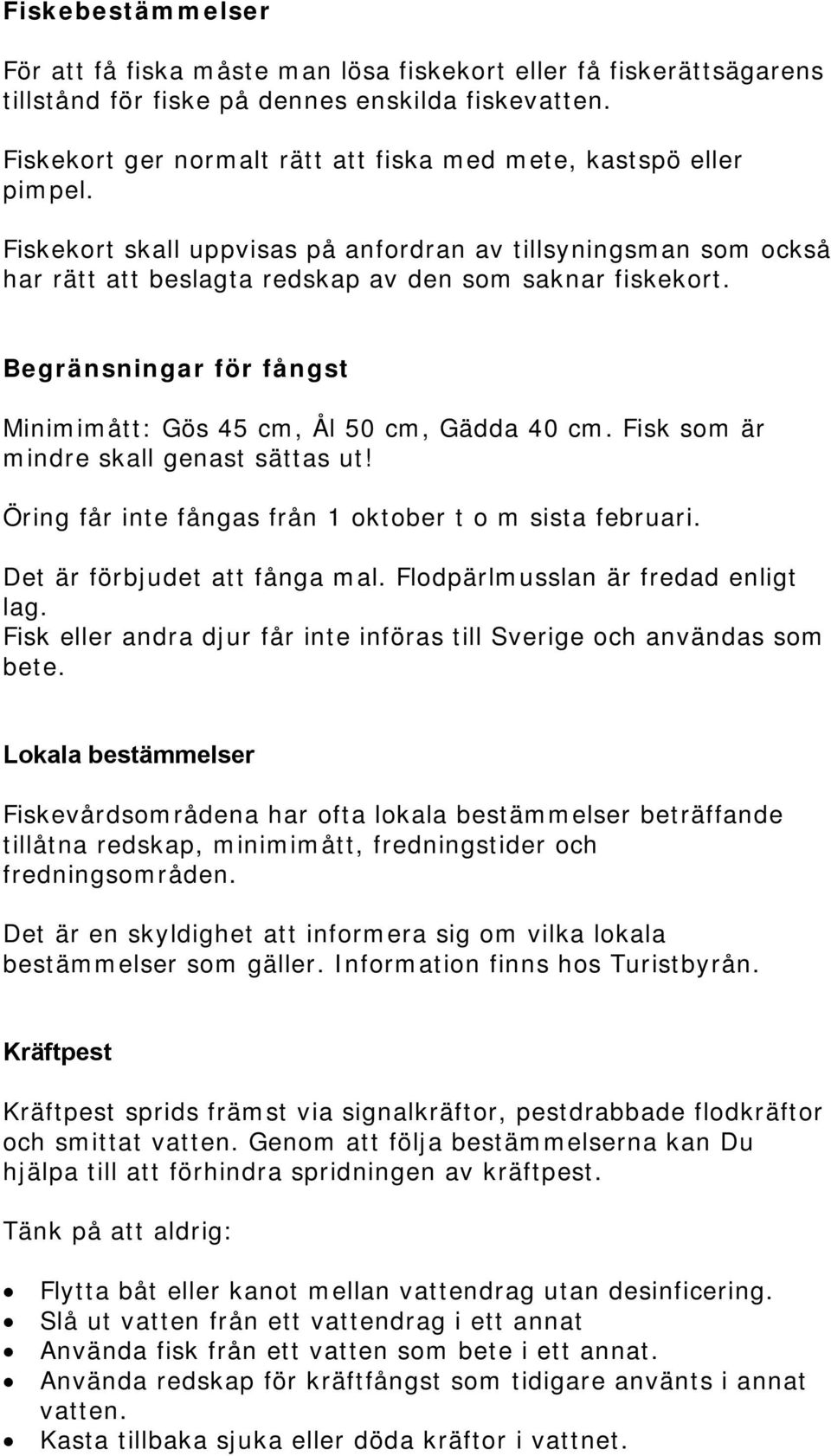 Begränsningar för fångst Minimimått: Gös 45 cm, Ål 50 cm, Gädda 40 cm. Fisk som är mindre skall genast sättas ut! Öring får inte fångas från 1 oktober t o m sista februari.