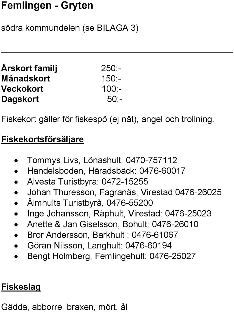 Tommys Livs, Lönashult: 0470-757112 Handelsboden, Häradsbäck: 0476-60017 Alvesta Turistbyrå: 0472-15255 Johan Thuresson, Fagranäs, Virestad