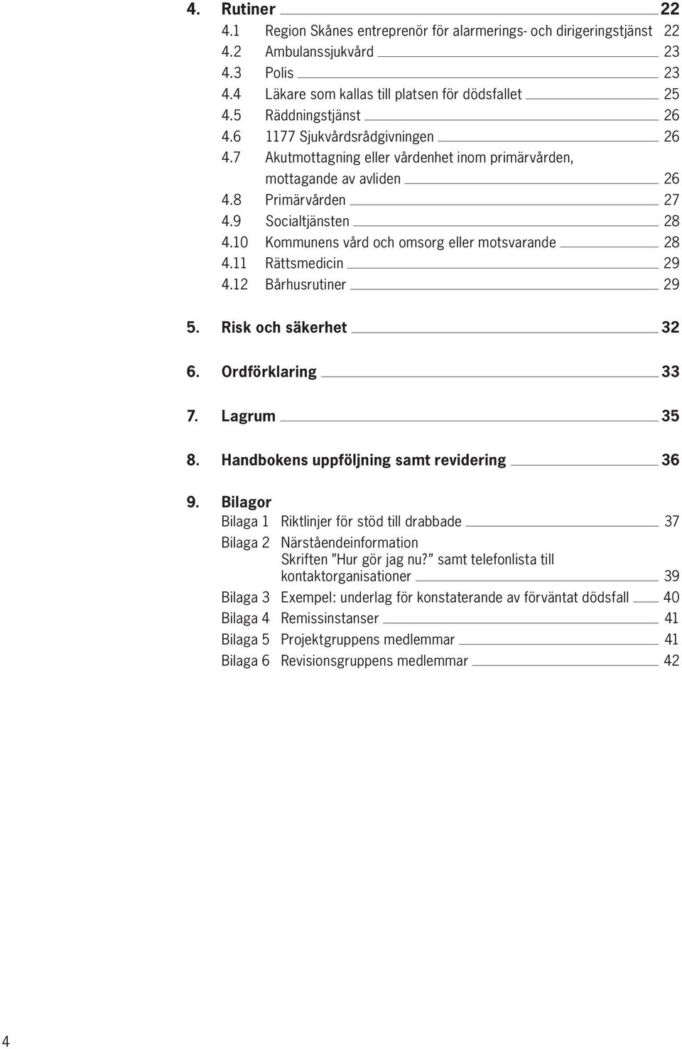 10 Kommunens vård och omsorg eller motsvarande 28 4.11 Rättsmedicin 29 4.12 Bårhusrutiner 29 5. Risk och säkerhet 32 6. Ordförklaring 33 7. Lagrum 35 8. Handbokens uppföljning samt revidering 36 9.