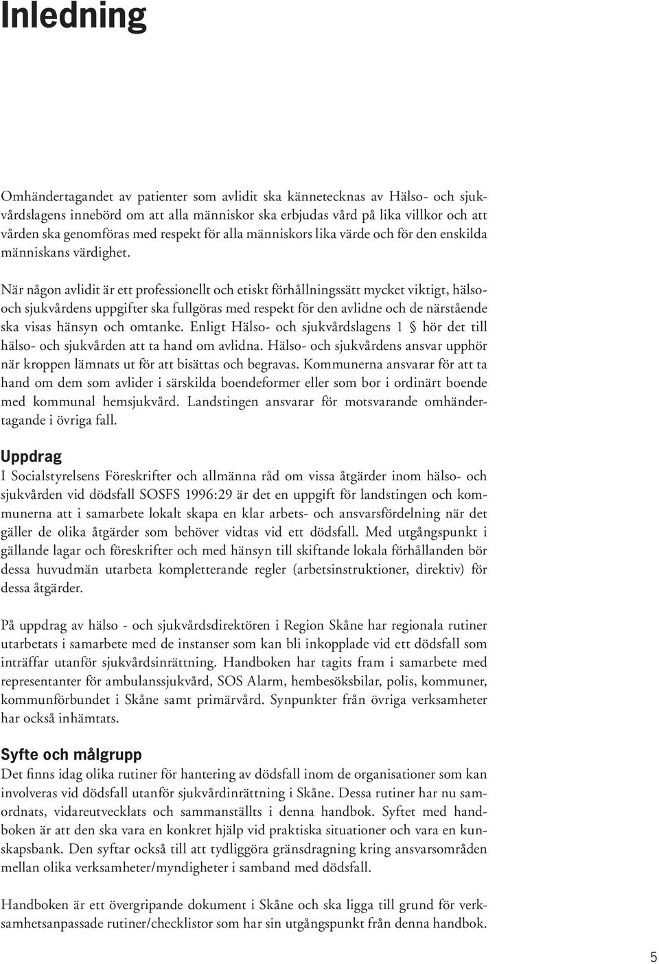 När någon avlidit är ett professionellt och etiskt förhållningssätt mycket viktigt, hälsooch sjukvårdens uppgifter ska fullgöras med respekt för den avlidne och de närstående ska visas hänsyn och