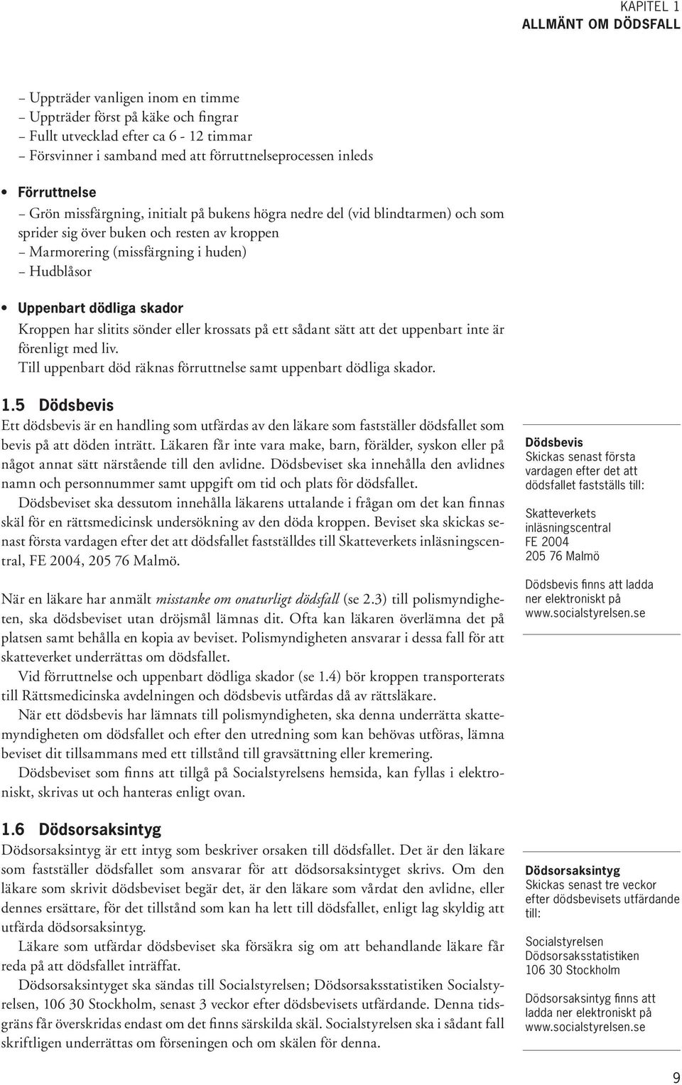 dödliga skador Kroppen har slitits sönder eller krossats på ett sådant sätt att det uppenbart inte är förenligt med liv. Till uppenbart död räknas förruttnelse samt uppenbart dödliga skador. 1.