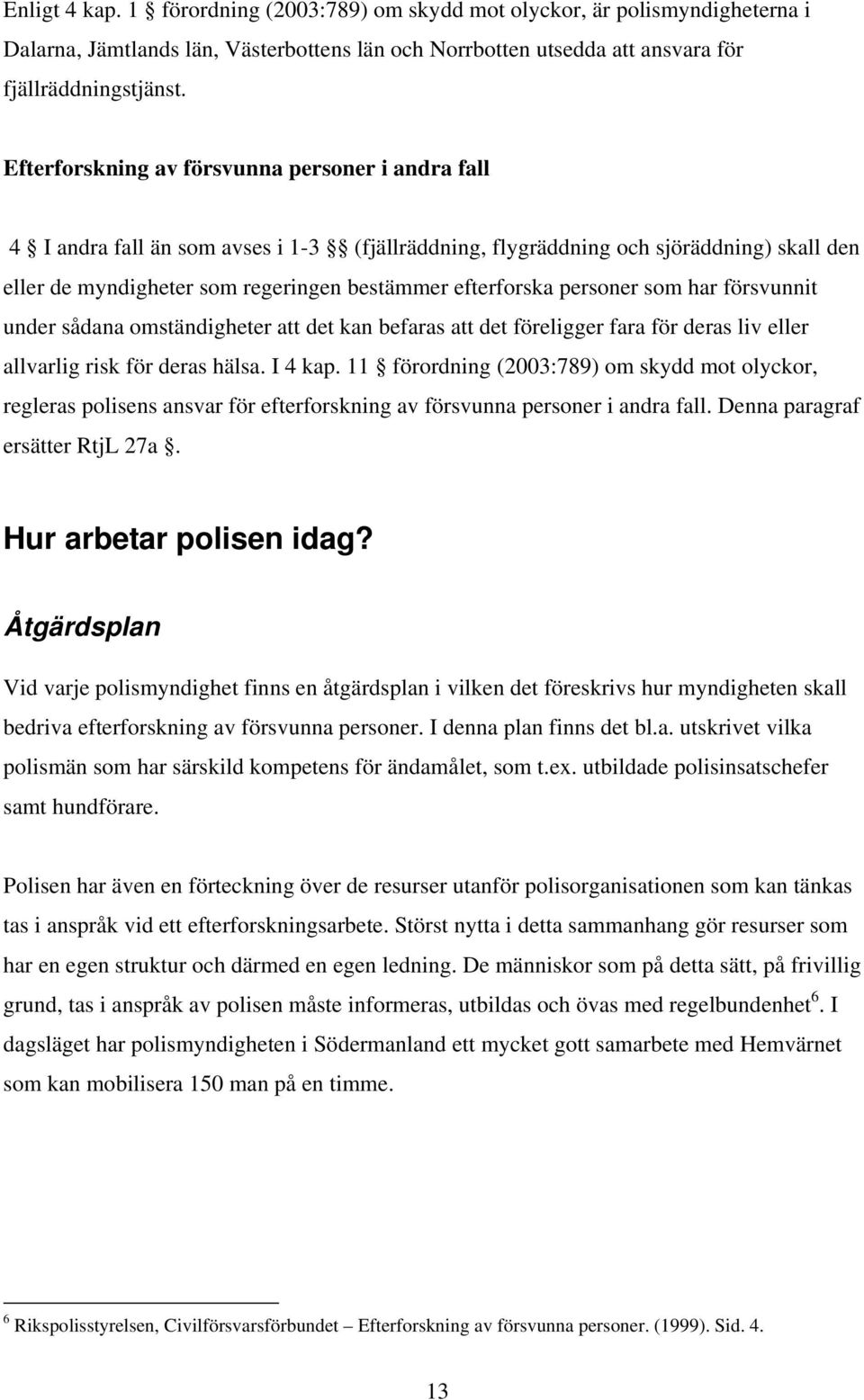 personer som har försvunnit under sådana omständigheter att det kan befaras att det föreligger fara för deras liv eller allvarlig risk för deras hälsa. I 4 kap.