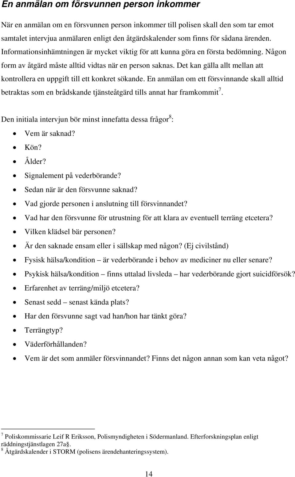 Det kan gälla allt mellan att kontrollera en uppgift till ett konkret sökande. En anmälan om ett försvinnande skall alltid betraktas som en brådskande tjänsteåtgärd tills annat har framkommit 7.