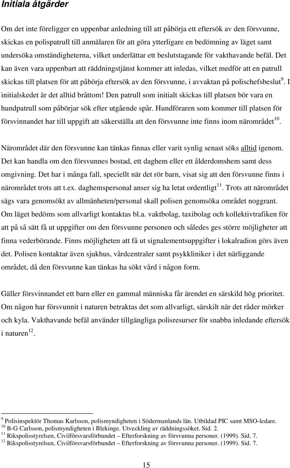 Det kan även vara uppenbart att räddningstjänst kommer att inledas, vilket medför att en patrull skickas till platsen för att påbörja eftersök av den försvunne, i avvaktan på polischefsbeslut 9.