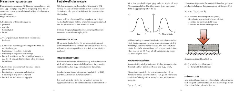 Bestämning av förutsättningar för - geometri - material - beständighet - laster Partialkoefficientmetoden Vid dimensionering med partialkoefficientmetod (PKmetod) beaktas säkerheten med hjälp av