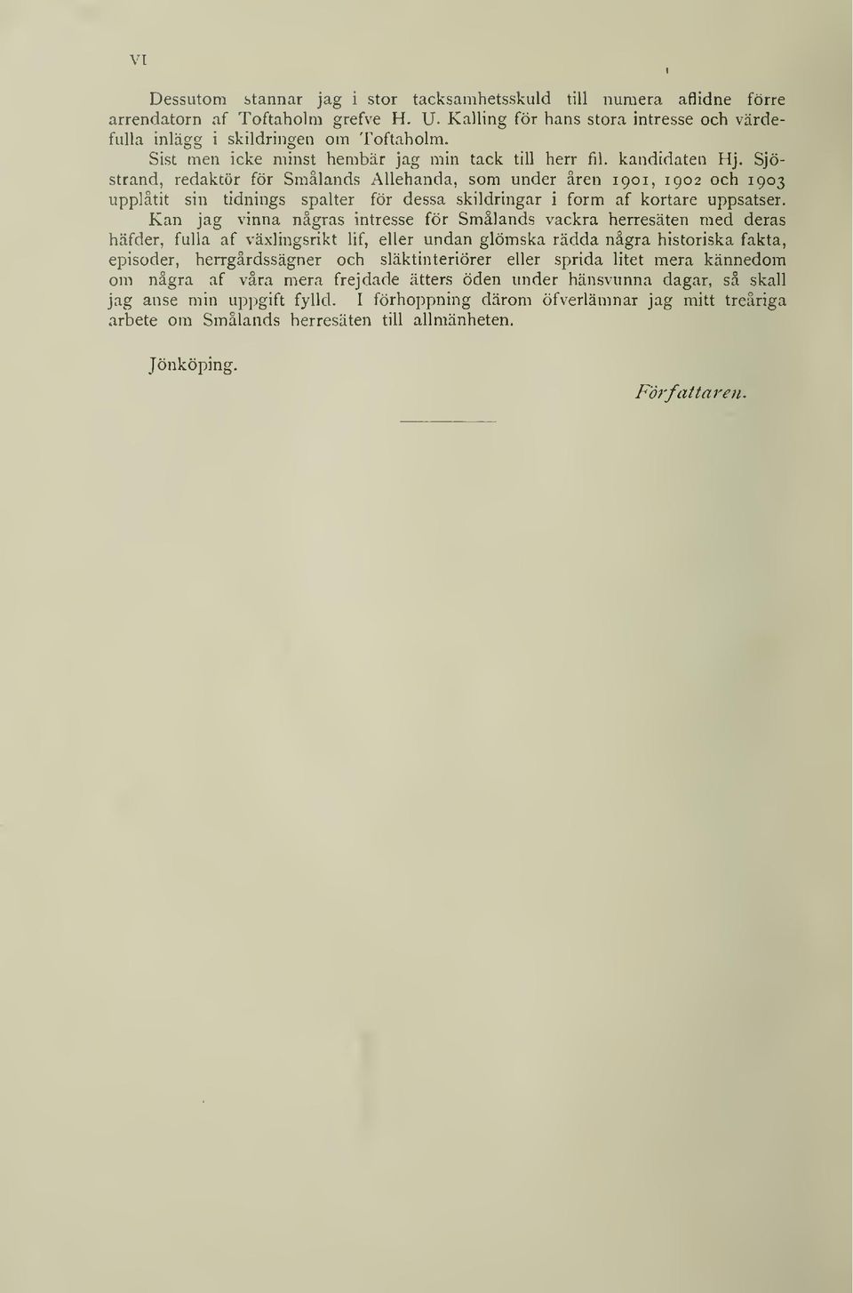 Sjöstrand, redaktör för Smålands Allehanda, som under åren 1901, 1902 och 1903 upplåtit sin tidnings spalter för dessa skildringar i form af kortare uppsatser.