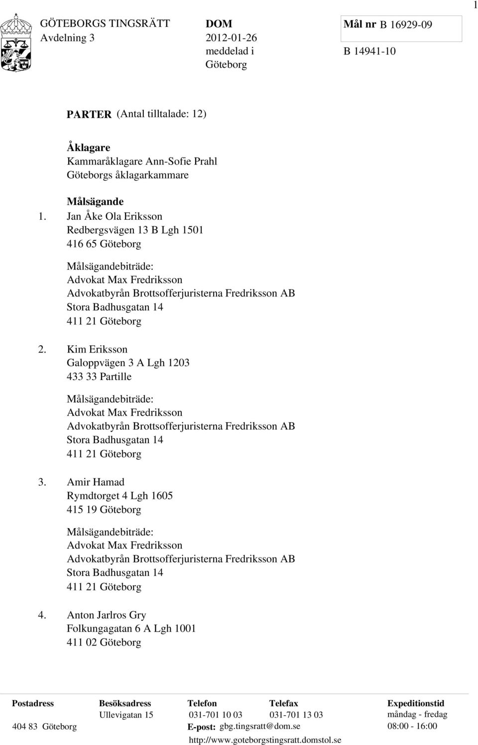 Göteborg 2. Kim Eriksson Galoppvägen 3 A Lgh 1203 433 33 Partille Målsägandebiträde: Advokat Max Fredriksson Advokatbyrån Brottsofferjuristerna Fredriksson AB Stora Badhusgatan 14 411 21 Göteborg 3.