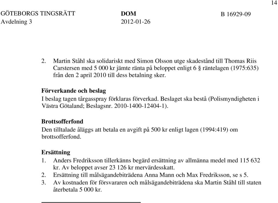 sker. Förverkande och beslag I beslag tagen tårgasspray förklaras förverkad. Beslaget ska bestå (Polismyndigheten i Västra Götaland; Beslagsnr. 2010-1400-12404-1).