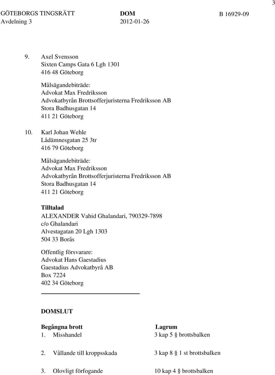 10. Karl Johan Wehle Lådämnesgatan 25 3tr 416 79 Göteborg Målsägandebiträde: Advokat Max Fredriksson Advokatbyrån Brottsofferjuristerna Fredriksson AB Stora Badhusgatan 14 411 21 Göteborg