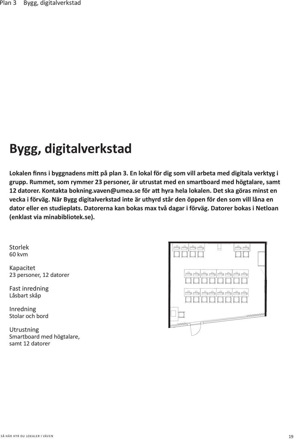 När Bygg digitalverkstad inte är uthyrd står den öppen för den som vill låna en dator eller en studieplats. Datorerna kan bokas max två dagar i förväg.