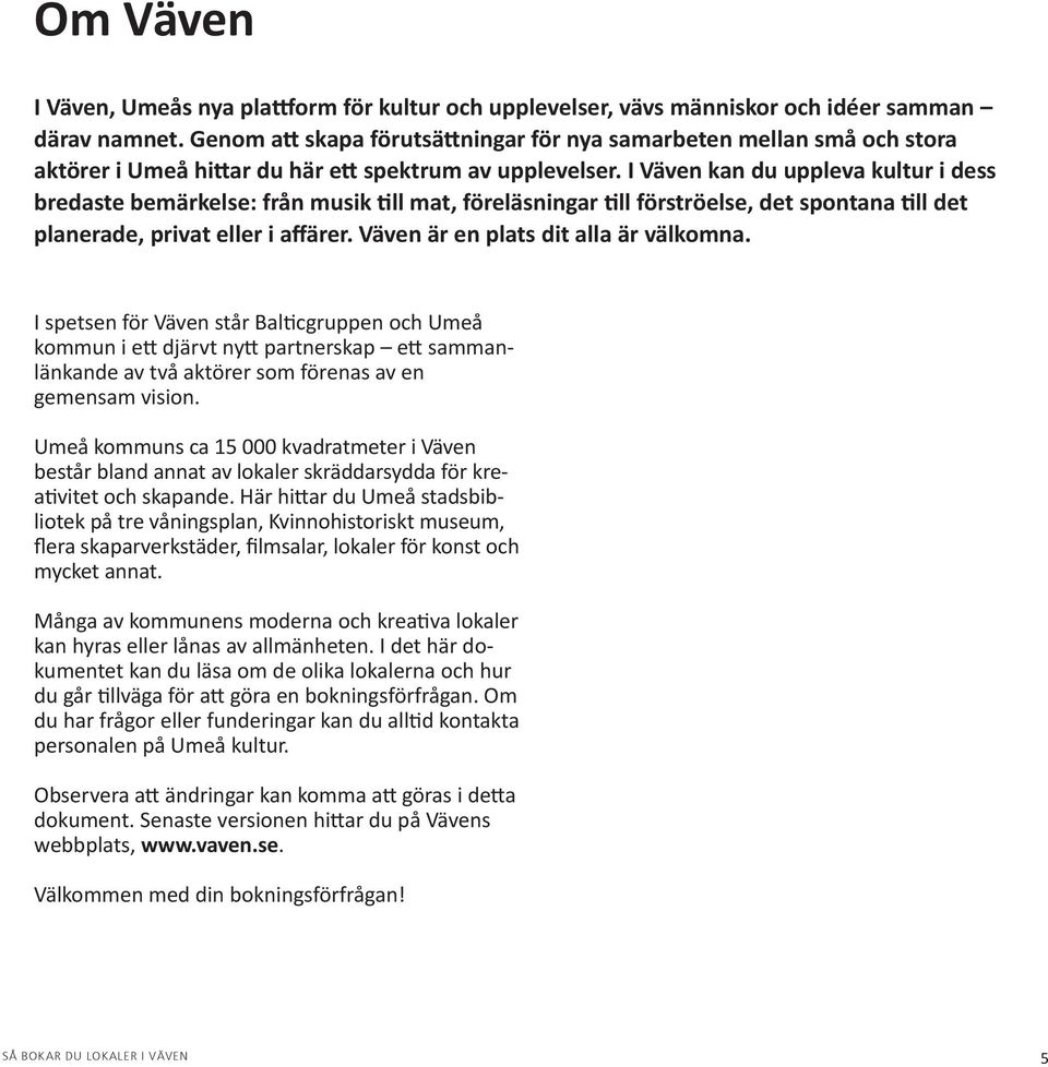 I Väven kan du uppleva kultur i dess bredaste bemärkelse: från musik till mat, föreläsningar till förströelse, det spontana till det planerade, privat eller i affärer.