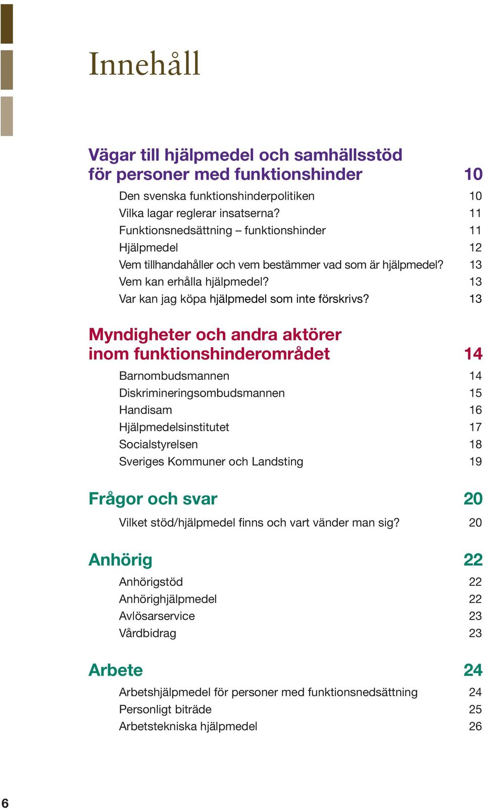 13 Myndigheter och andra aktörer inom funktionshinderområdet 14 Barnombudsmannen 14 Diskrimineringsombudsmannen 15 Handisam 16 Hjälpmedelsinstitutet 17 Socialstyrelsen 18 Sveriges Kommuner och