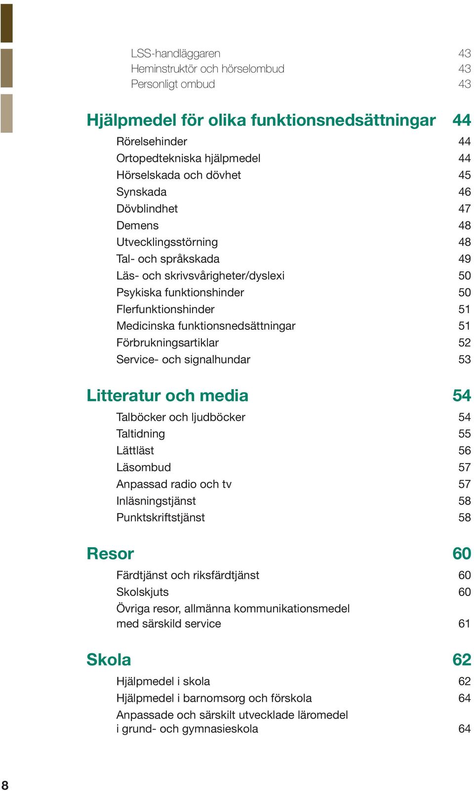 funktionsnedsättningar 51 Förbrukningsartiklar 52 Service- och signalhundar 53 Litteratur och media 54 Talböcker och ljudböcker 54 Taltidning 55 Lättläst 56 Läsombud 57 Anpassad radio och tv 57