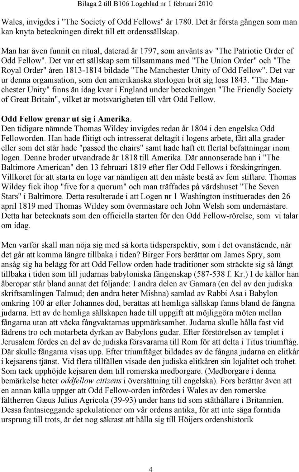 Det var ett sällskap som tillsammans med "The Union Order" och "The Royal Order" åren 1813-1814 bildade "The Manchester Unity of Odd Fellow".