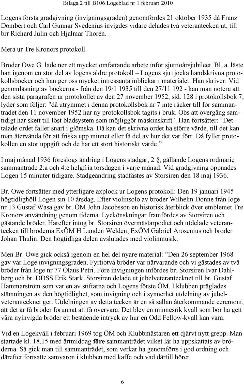 bete inför sjuttioårsjubileet. Bl. a. läste han igenom en stor del av logens äldre protokoll Logens sju tjocka handskrivna protokollsböcker och han ger oss mycket intressanta inblickar i materialet.