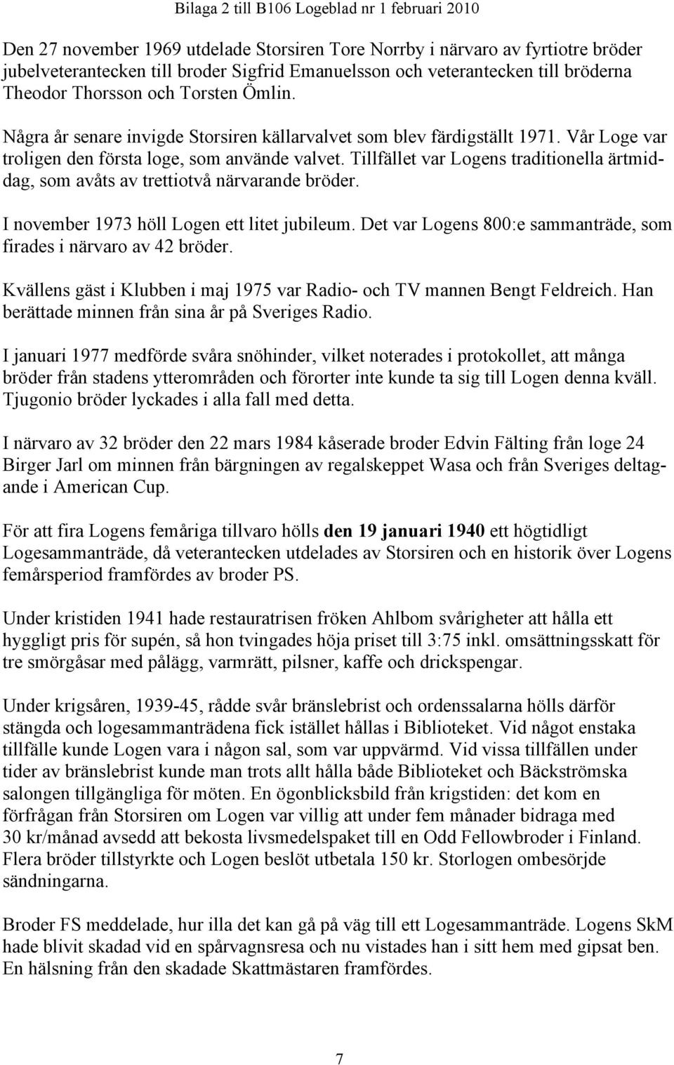 Tillfället var Logens traditionella ärtmiddag, som avåts av trettiotvå närvarande bröder. I november 1973 höll Logen ett litet jubileum.