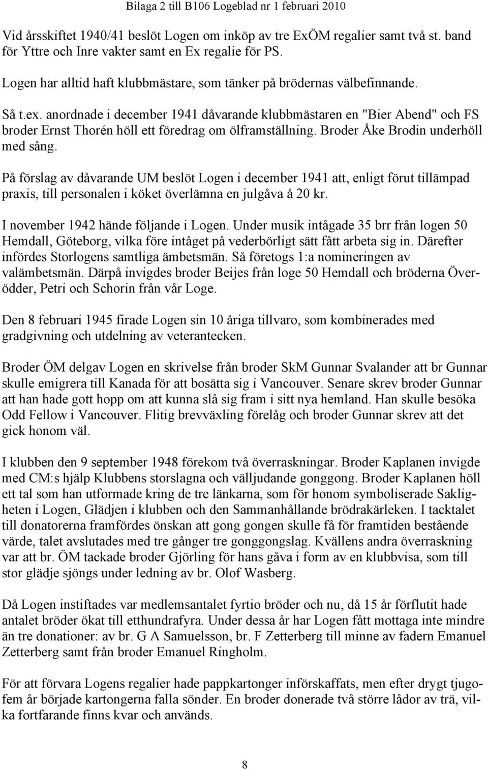 anordnade i december 1941 dåvarande klubbmästaren en "Bier Abend" och FS broder Ernst Thorén höll ett föredrag om ölframställning. Broder Åke Brodin underhöll med sång.