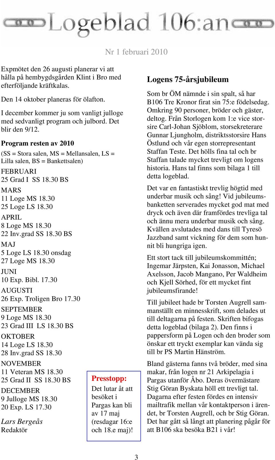 Program resten av 2010 (SS = Stora salen, MS = Mellansalen, LS = Lilla salen, BS = Bankettsalen) FEBRUARI 25 Grad I SS 18.30 BS MARS 11 Loge MS 18.30 25 Loge LS 18.30 APRIL 8 Loge MS 18.30 22 Inv.