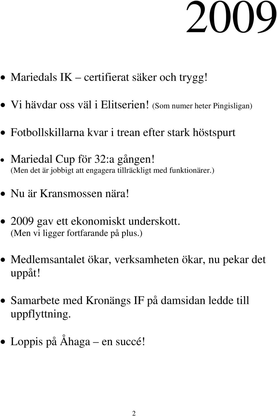 (Men det är jobbigt att engagera tillräckligt med funktionärer.) Nu är Kransmossen nära! 2009 gav ett ekonomiskt underskott.