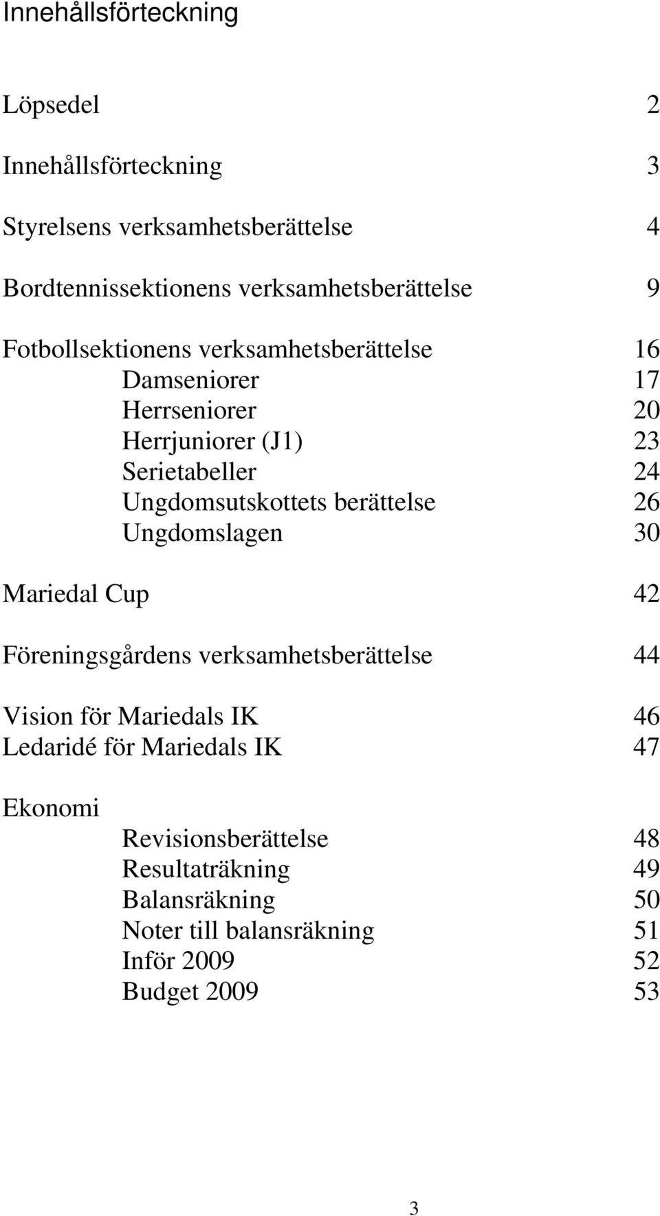 berättelse 26 Ungdomslagen 30 Mariedal Cup 42 Föreningsgårdens verksamhetsberättelse 44 Vision för Mariedals IK 46 Ledaridé för