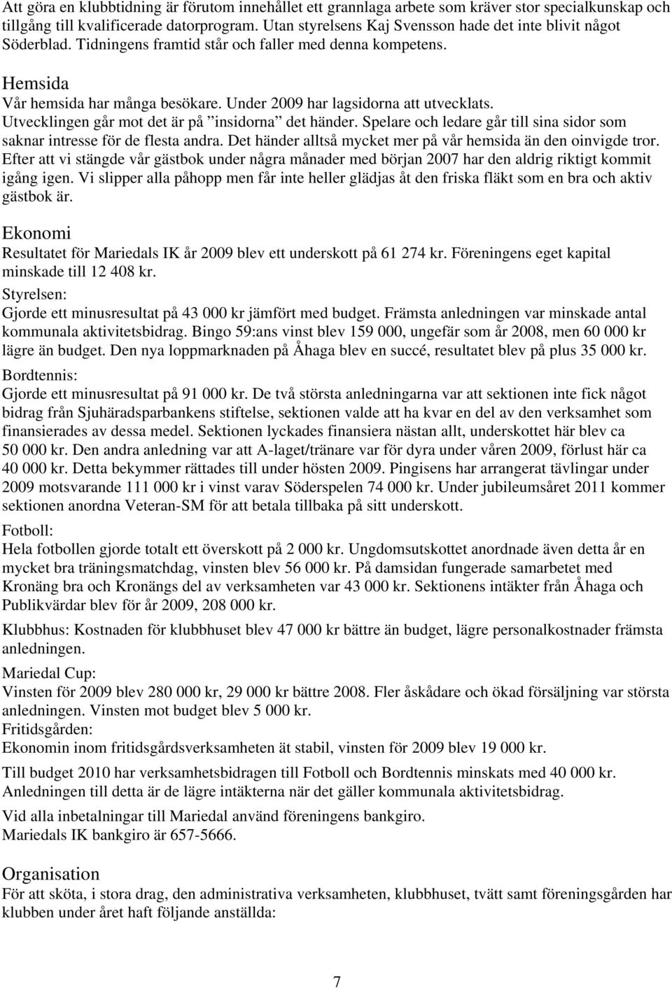 Under 2009 har lagsidorna att utvecklats. Utvecklingen går mot det är på insidorna det händer. Spelare och ledare går till sina sidor som saknar intresse för de flesta andra.