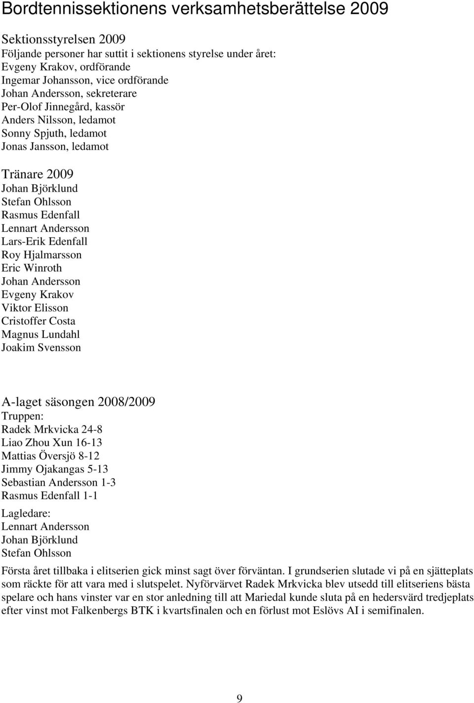 Andersson Lars-Erik Edenfall Roy Hjalmarsson Eric Winroth Johan Andersson Evgeny Krakov Viktor Elisson Cristoffer Costa Magnus Lundahl Joakim Svensson A-laget säsongen 2008/2009 Truppen: Radek