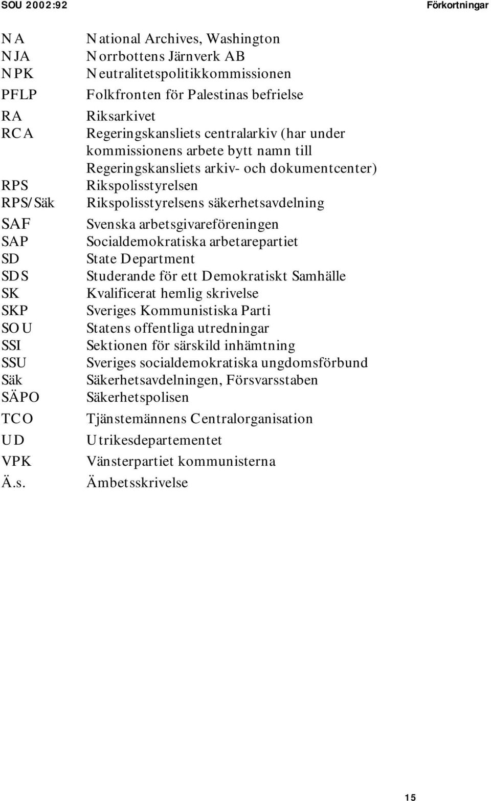 bytt namn till Regeringskansliets arkiv- och dokumentcenter) Rikspolisstyrelsen Rikspolisstyrelsens säkerhetsavdelning Svenska arbetsgivareföreningen Socialdemokratiska arbetarepartiet State