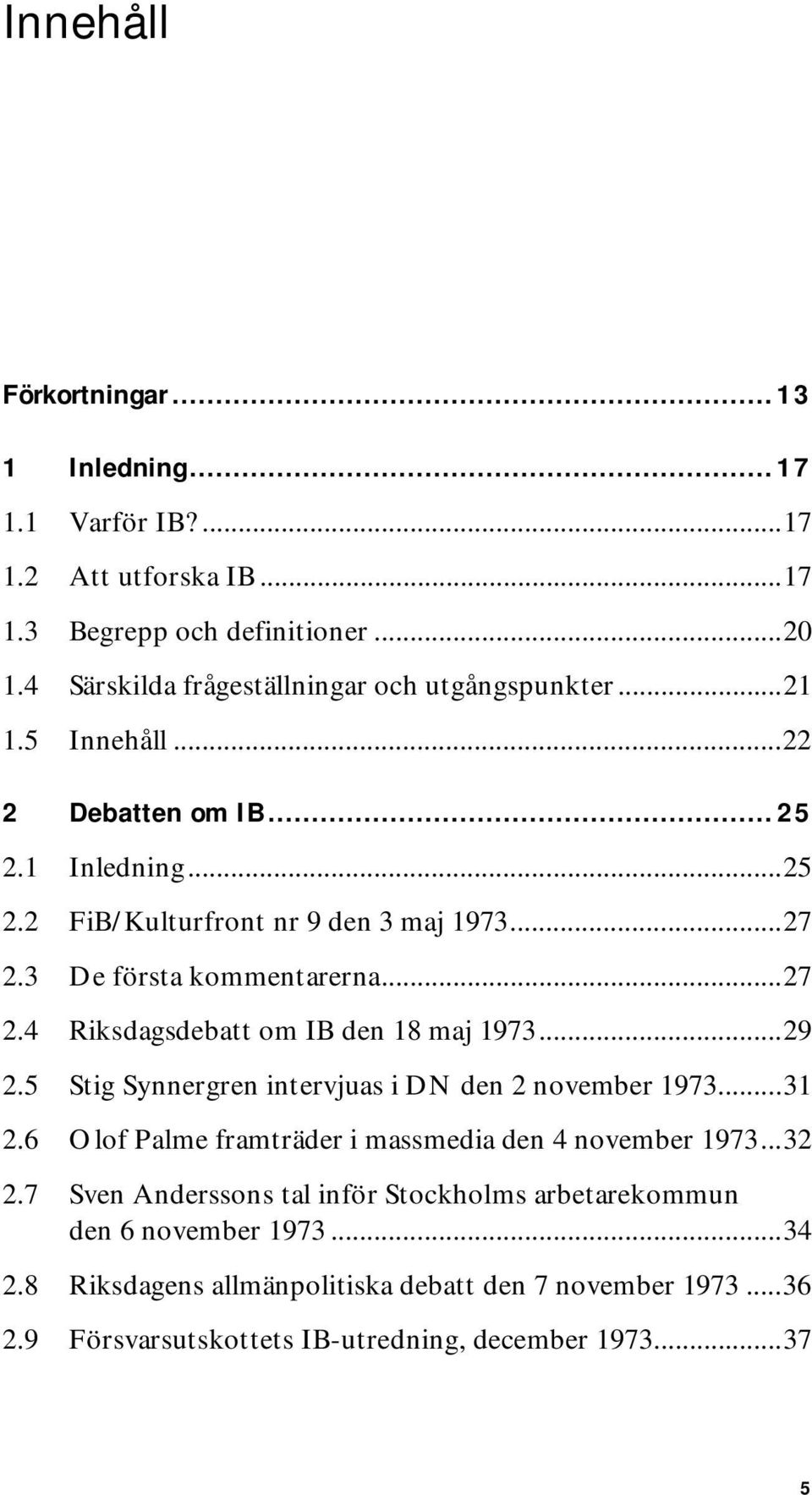 3 De första kommentarerna...27 2.4 Riksdagsdebatt om IB den 18 maj 1973...29 2.5 Stig Synnergren intervjuas i DN den 2 november 1973...31 2.